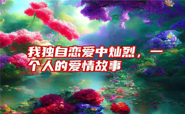 我独自恋爱中灿烈,一个人的爱情故事