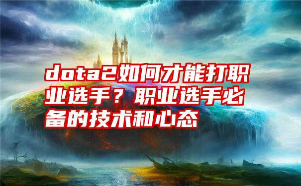 dota2如何才能打职业选手？职业选手必备的技术和心态