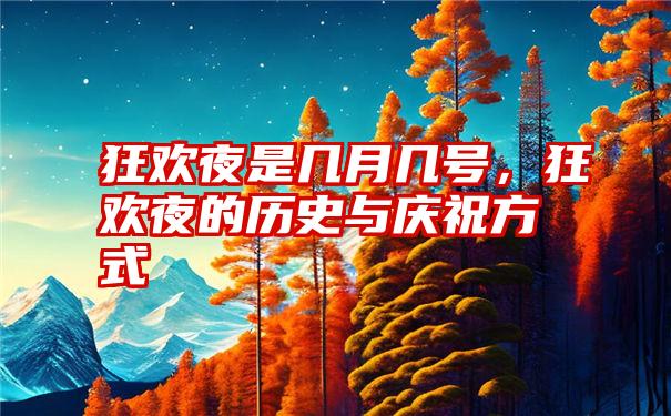 狂欢夜是几月几号，狂欢夜的历史与庆祝方式