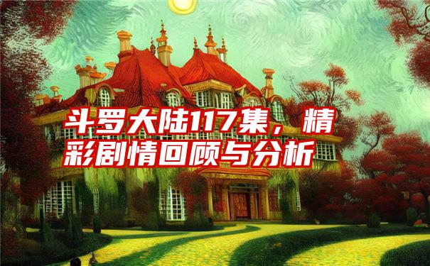 斗罗大陆117集，精彩剧情回顾与分析