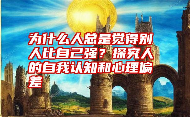 为什么人总是觉得别人比自己强？探究人的自我认知和心理偏差