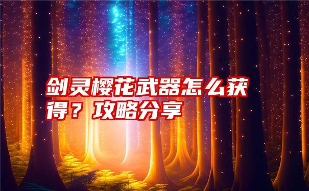 剑灵樱花武器怎么获得？攻略分享