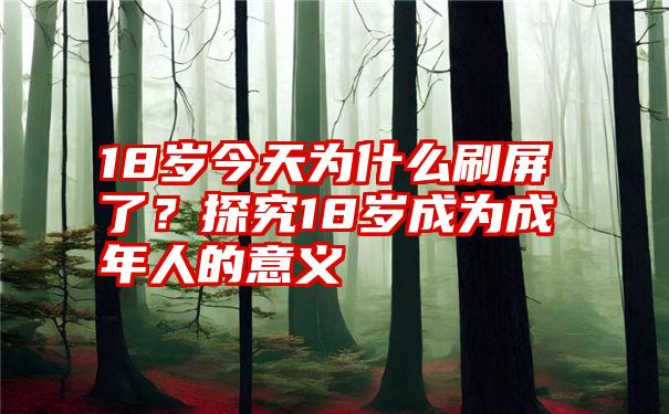 18岁今天为什么刷屏了？探究18岁成为成年人的意义