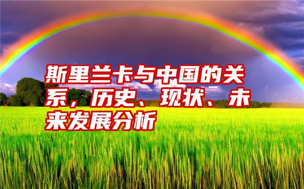 斯里兰卡与中国的关系，历史、现状、未来发展分析