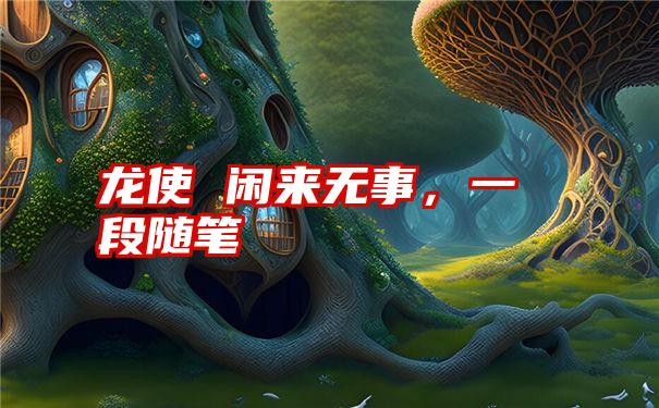 龙使 闲来无事，一段随笔