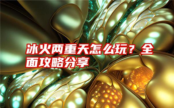 冰火两重天怎么玩？全面攻略分享