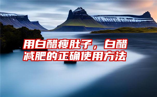 用白醋瘦肚子，白醋减肥的正确使用方法