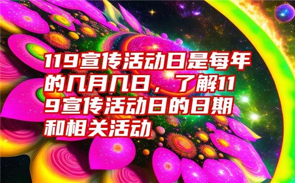 119宣传活动日是每年的几月几日，了解119宣传活动日的日期和相关活动