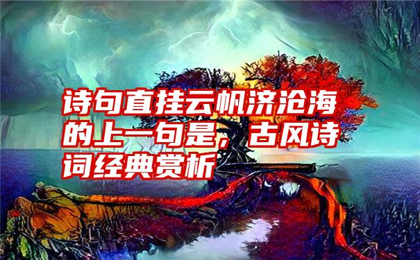 诗句直挂云帆济沧海的上一句是,古风诗词经典赏析