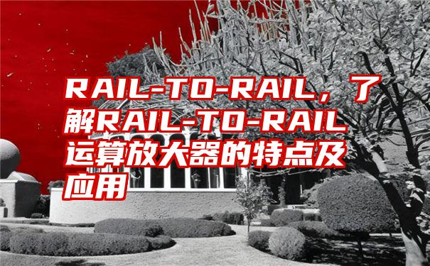 RAIL-TO-RAIL，了解RAIL-TO-RAIL运算放大器的特点及应用