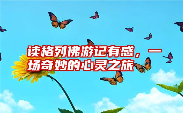 读格列佛游记有感，一场奇妙的心灵之旅