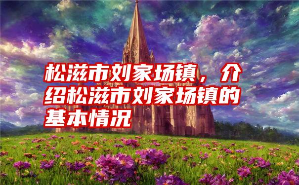 松滋市刘家场镇,介绍松滋市刘家场镇的基本情况