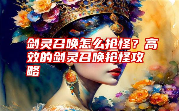 剑灵召唤怎么抢怪？高效的剑灵召唤抢怪攻略