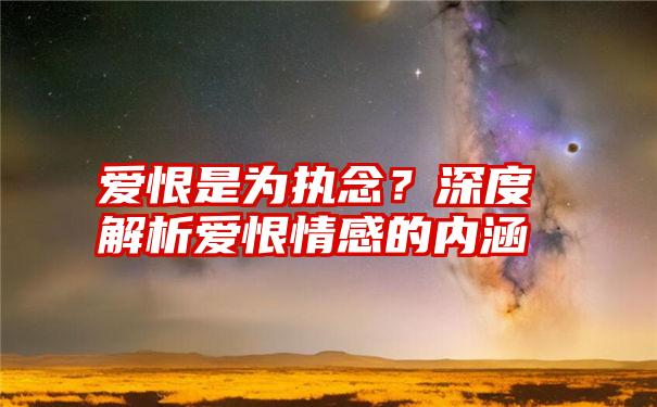 爱恨是为执念？深度解析爱恨情感的内涵