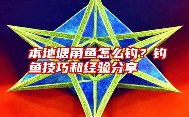 本地塘角鱼怎么钓?钓鱼技巧和经验分享