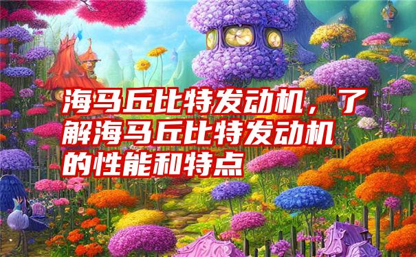 海马丘比特发动机，了解海马丘比特发动机的性能和特点