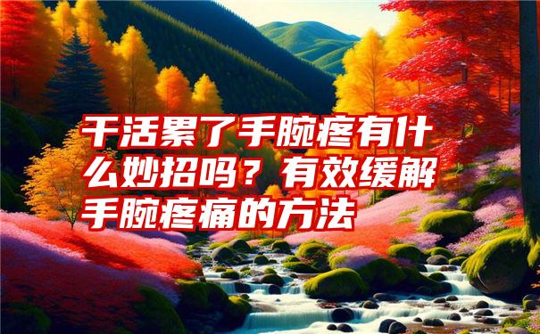 干活累了手腕疼有什么妙招吗？有效缓解手腕疼痛的方法