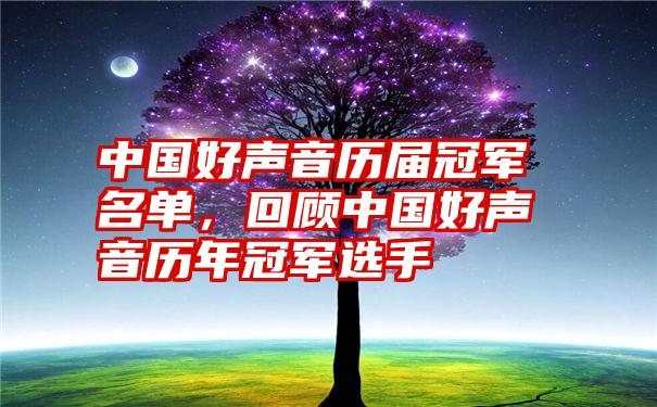 中国好声音历届冠军名单，回顾中国好声音历年冠军选手