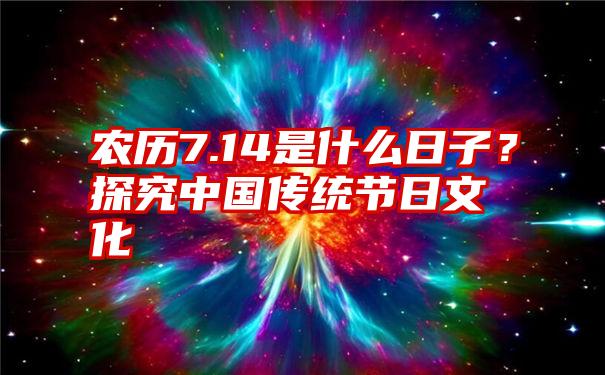 农历7.14是什么日子？探究中国传统节日文化