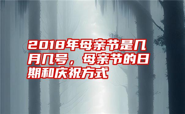 2018年母亲节是几月几号，母亲节的日期和庆祝方式