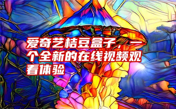 爱奇艺桔豆盒子，一个全新的在线视频观看体验