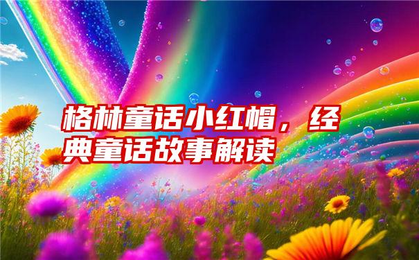 格林童话小红帽，经典童话故事解读