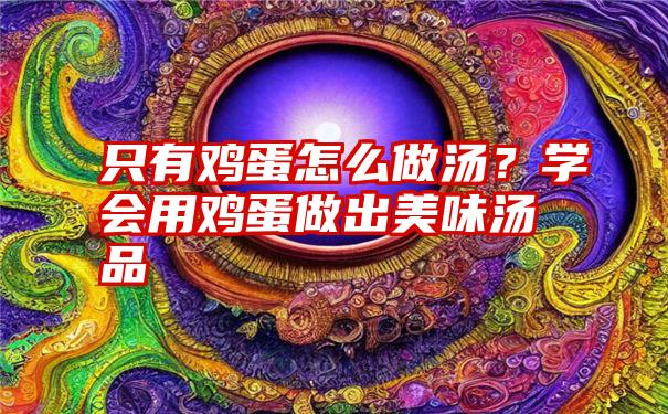 只有鸡蛋怎么做汤？学会用鸡蛋做出美味汤品