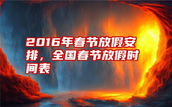 2016年春节放假安排，全国春节放假时间表