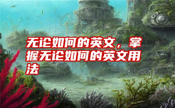 无论如何的英文，掌握无论如何的英文用法