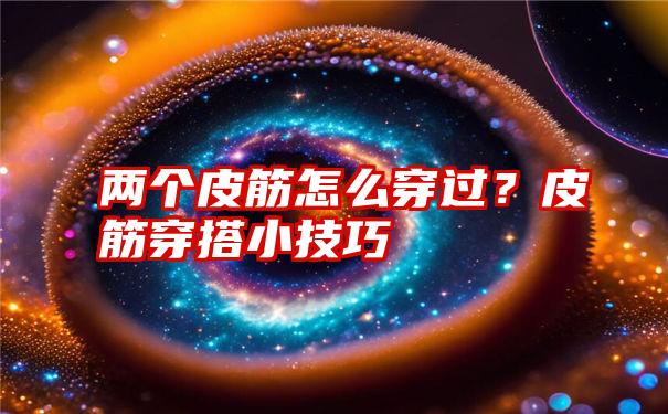 两个皮筋怎么穿过？皮筋穿搭小技巧