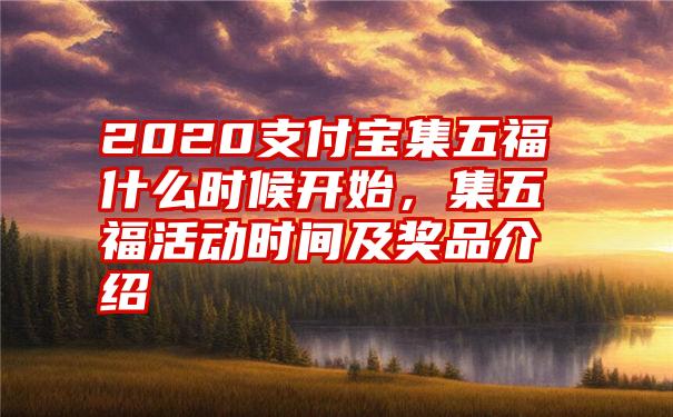 2020支付宝集五福什么时候开始，集五福活动时间及奖品介绍