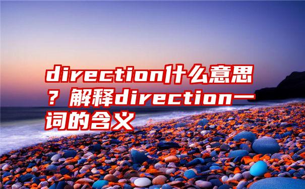 direction什么意思？解释direction一词的含义