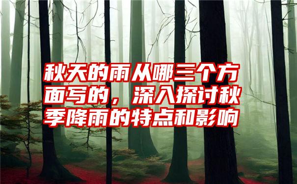 秋天的雨从哪三个方面写的,深入探讨秋季降雨的特点和影响