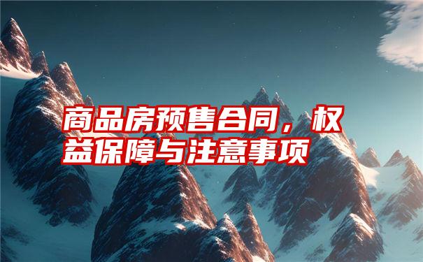 商品房预售合同,权益保障与注意事项