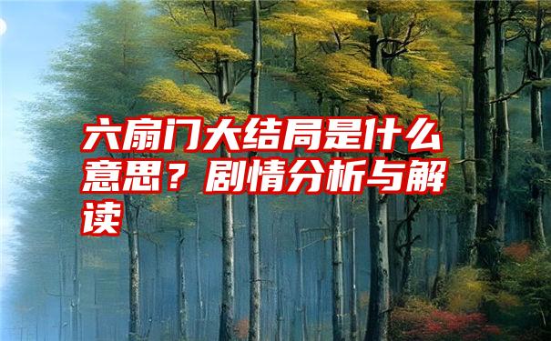 六扇门大结局是什么意思？剧情分析与解读