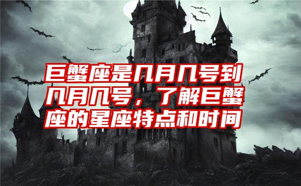 巨蟹座是几月几号到几月几号,了解巨蟹座的星座特点和时间