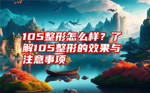 105整形怎么样？了解105整形的效果与注意事项