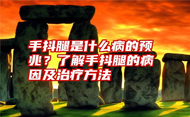 手抖腿是什么病的预兆？了解手抖腿的病因及治疗方法