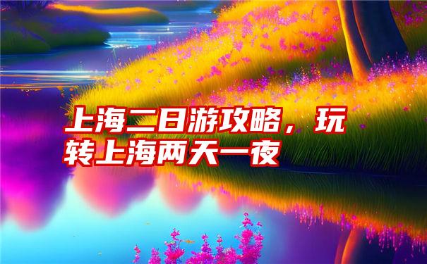 上海二日游攻略，玩转上海两天一夜