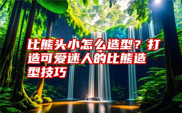 比熊头小怎么造型？打造可爱迷人的比熊造型技巧