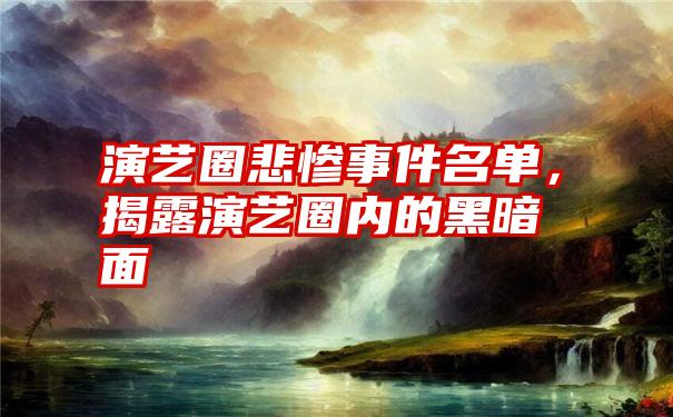 演艺圈悲惨事件名单，揭露演艺圈内的黑暗面