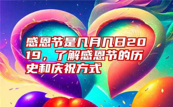 感恩节是几月几日2019，了解感恩节的历史和庆祝方式