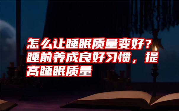 怎么让睡眠质量变好？睡前养成良好习惯，提高睡眠质量