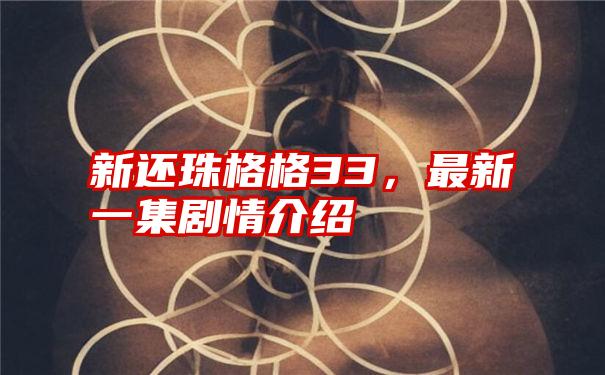 新还珠格格33,最新一集剧情介绍