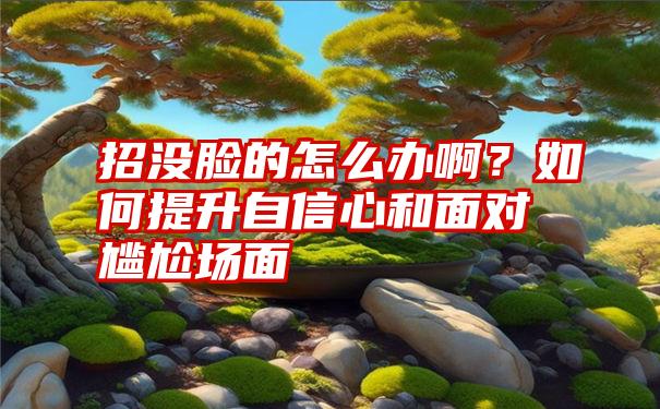 招没脸的怎么办啊？如何提升自信心和面对尴尬场面