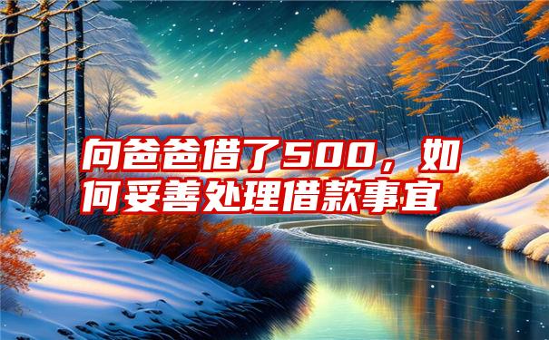 向爸爸借了500，如何妥善处理借款事宜