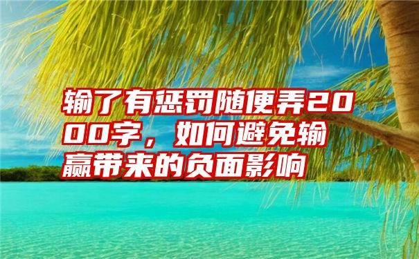 输了有惩罚随便弄2000字，如何避免输赢带来的负面影响