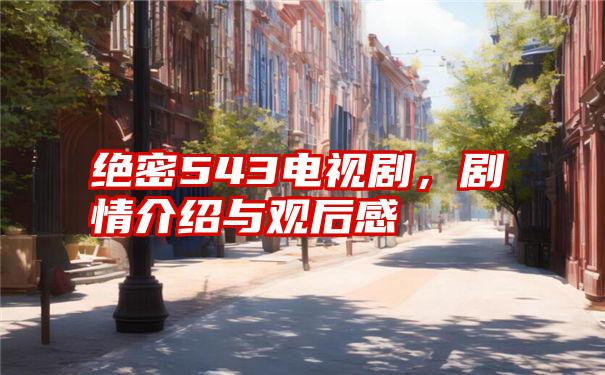 绝密543电视剧,剧情介绍与观后感