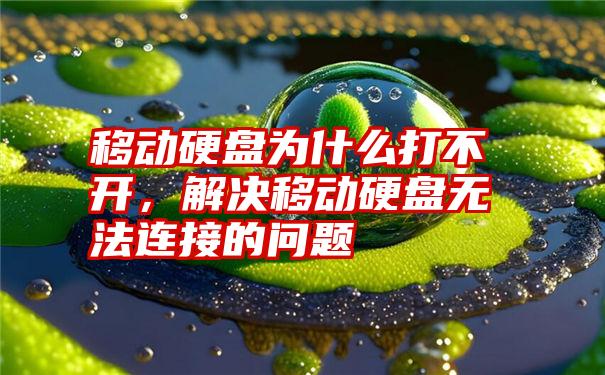 移动硬盘为什么打不开，解决移动硬盘无法连接的问题