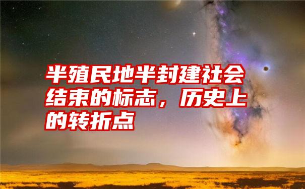 半殖民地半封建社会结束的标志,历史上的转折点
